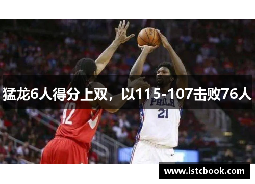 猛龙6人得分上双，以115-107击败76人